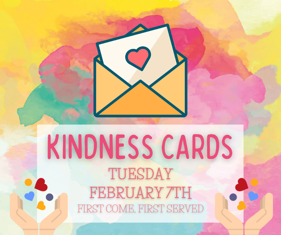 Kindness Cards Tuesday Feburary 7th All Day First Come First Served