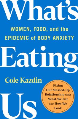  What's eating us : women, food, and the epidemic of body anxiety