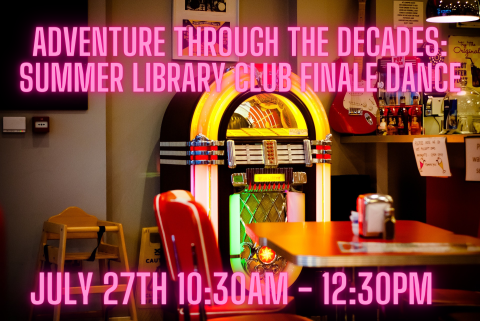 An old school diner with a colorful jukebox with the words Adventure Through the Decades Summer Library Club Dance Final July 27th 10:30AM to 12:30PM