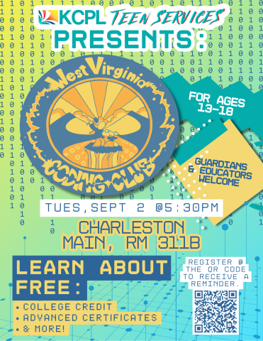 KCPL Teen Services presents: West Virginia Coding Club. For ages 13-18, guardians & educators welcome.. Tuesday, September 2nd @ 5:30 PM. Charleston Main, Room 311B. Learn about free: college credit, advanced certificates, and more! Register @ the QR code to receive a reminder.