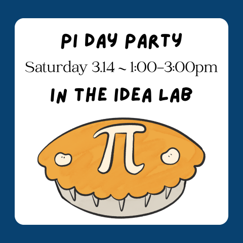 Blue background, drawing of a pie with the pi symbol, text says "Pi Day Party Saturday 3.14 1-3pm in the IDEA Lab"