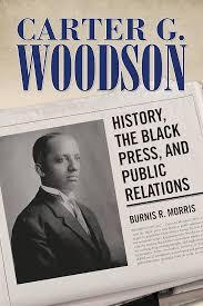 Image of the cover of Carter G. Woodson: History, The Black Press, and Public Relations by Burnis R. Morris