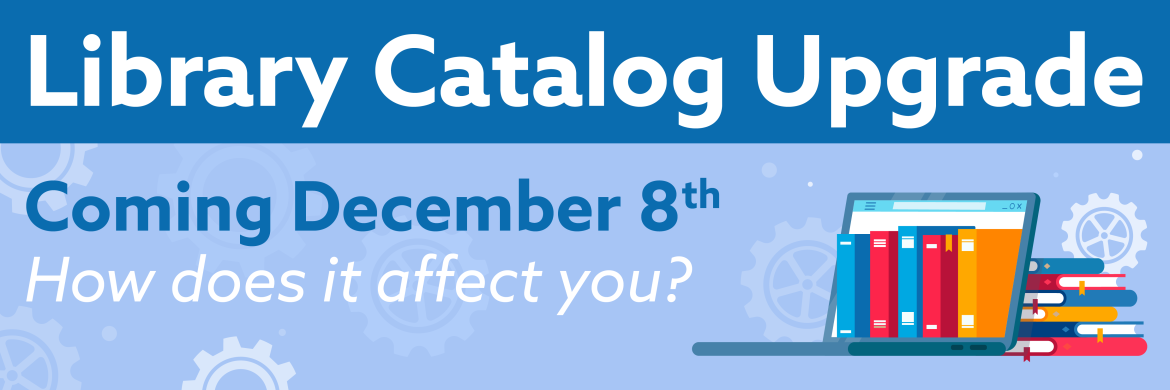 Library Catalog Upgrade - Coming Decemeber 8th. How does it affect you?